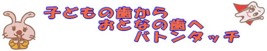 子どもの歯からおとなの歯へバトンタッチ